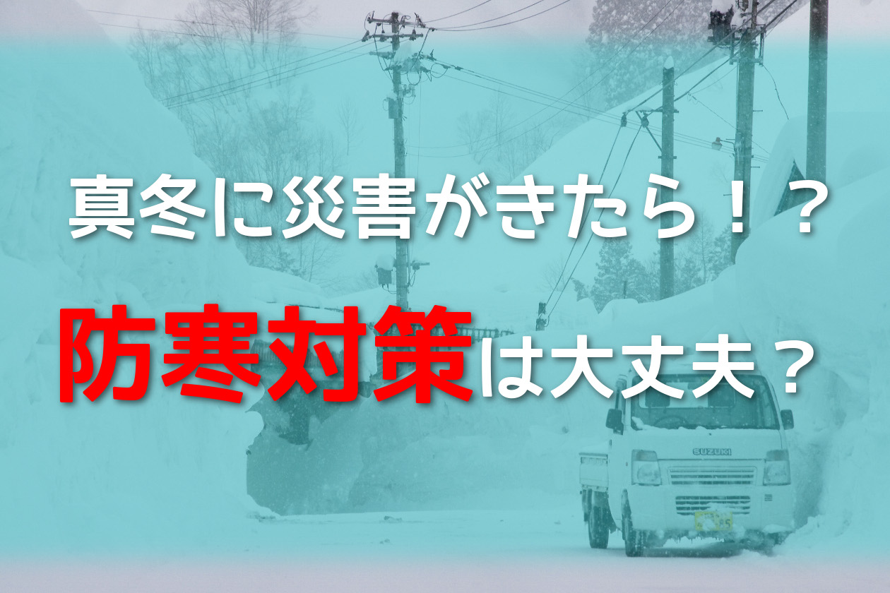 真冬に大災害が起きると防寒対策が厳しくなる 蓄電池を導入して対策しておこう