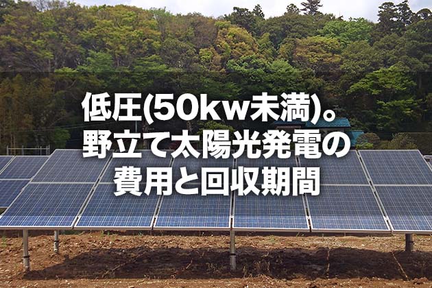 低圧 50kw未満 野立て太陽光発電の費用と回収期間